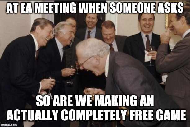 Laughing Men In Suits Meme | AT EA MEETING WHEN SOMEONE ASKS; SO ARE WE MAKING AN ACTUALLY COMPLETELY FREE GAME | image tagged in memes,laughing men in suits | made w/ Imgflip meme maker