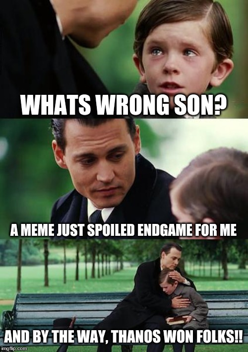 Finding Neverland Meme | WHATS WRONG SON? A MEME JUST SPOILED ENDGAME FOR ME; AND BY THE WAY, THANOS WON FOLKS!! | image tagged in memes,finding neverland | made w/ Imgflip meme maker