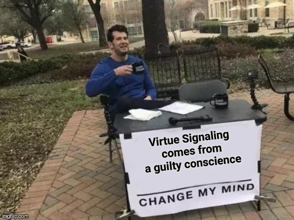 Change My Mind | Virtue Signaling comes from a guilty conscience | image tagged in memes,change my mind | made w/ Imgflip meme maker