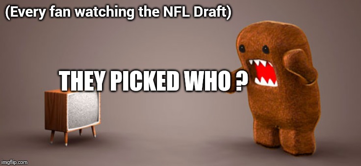 Same thing every year | (Every fan watching the NFL Draft); THEY PICKED WHO ? | image tagged in tv monster,nfl football,draft,you're doing it wrong,quarterback,defense | made w/ Imgflip meme maker