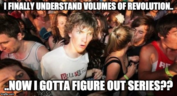 Sudden Clarity Clarence | I FINALLY UNDERSTAND VOLUMES OF REVOLUTION.. ..NOW I GOTTA FIGURE OUT SERIES?? | image tagged in memes,sudden clarity clarence | made w/ Imgflip meme maker