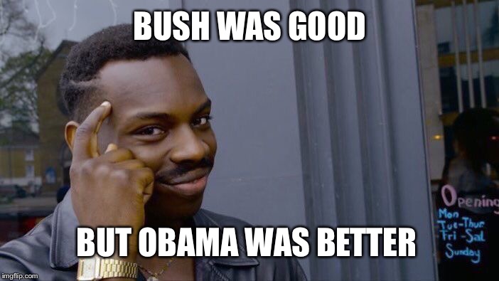 Roll Safe Think About It | BUSH WAS GOOD; BUT OBAMA WAS BETTER | image tagged in memes,roll safe think about it | made w/ Imgflip meme maker