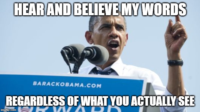 Do you believe | HEAR AND BELIEVE MY WORDS; REGARDLESS OF WHAT YOU ACTUALLY SEE | image tagged in and then i said obama | made w/ Imgflip meme maker