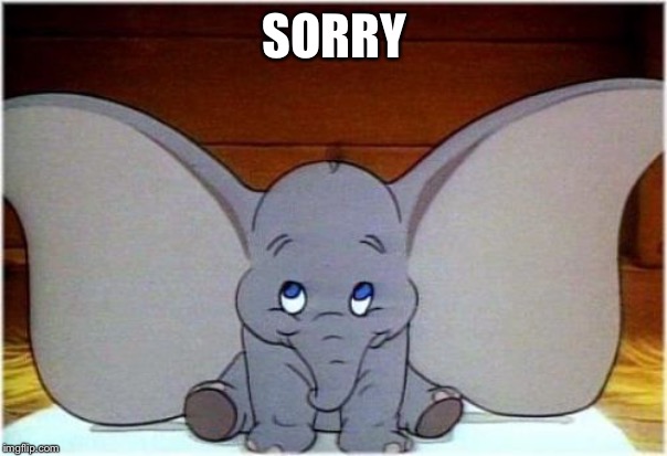Dumbo | SORRY | image tagged in dumbo | made w/ Imgflip meme maker