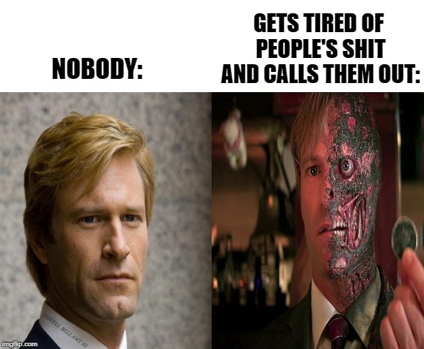 GETS TIRED OF PEOPLE'S SHIT AND CALLS THEM OUT:; NOBODY:; COVELL BELLAMY III | image tagged in harvey dent say hello to the bad guy | made w/ Imgflip meme maker