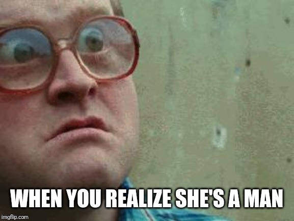 Shocked face | WHEN YOU REALIZE SHE'S A MAN | image tagged in shocked face | made w/ Imgflip meme maker