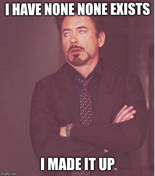 Face You Make Robert Downey Jr Meme | I HAVE NONE NONE EXISTS I MADE IT UP | image tagged in memes,face you make robert downey jr | made w/ Imgflip meme maker
