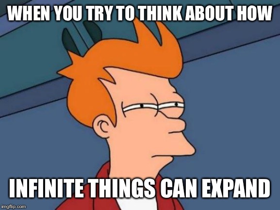 Futurama Fry | WHEN YOU TRY TO THINK ABOUT HOW; INFINITE THINGS CAN EXPAND | image tagged in memes,futurama fry | made w/ Imgflip meme maker