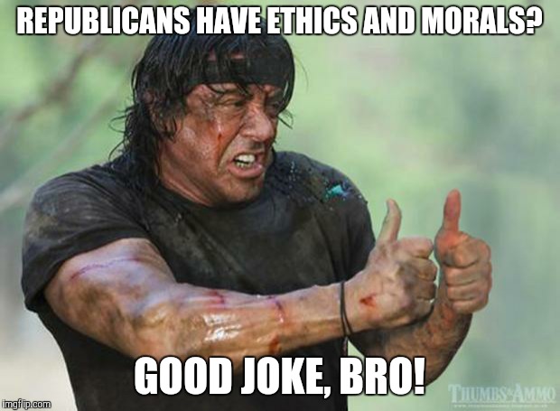 Thumbs Up Rambo | REPUBLICANS HAVE ETHICS AND MORALS? GOOD JOKE, BRO! | image tagged in thumbs up rambo | made w/ Imgflip meme maker