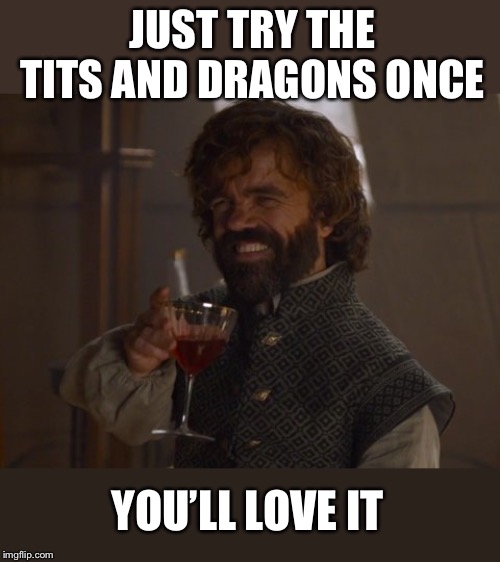 Game of Thrones Laugh | JUST TRY THE TITS AND DRAGONS ONCE YOU’LL LOVE IT | image tagged in game of thrones laugh | made w/ Imgflip meme maker
