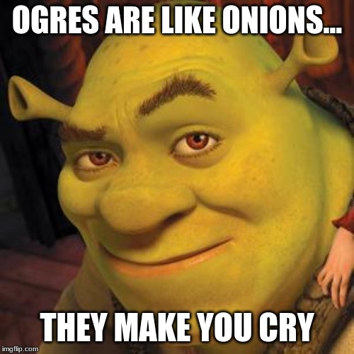 Shrek Sexy Face | OGRES ARE LIKE ONIONS... THEY MAKE YOU CRY | image tagged in shrek sexy face | made w/ Imgflip meme maker