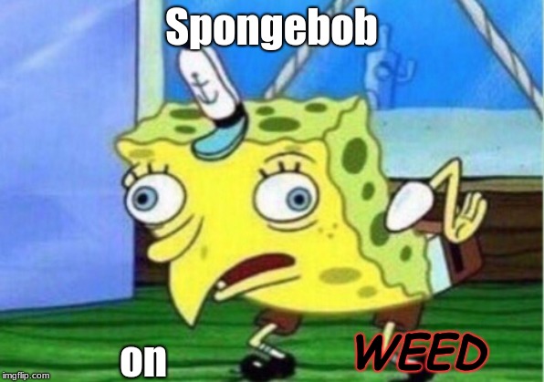 Mocking Spongebob | Spongebob; on; WEED | image tagged in memes,mocking spongebob | made w/ Imgflip meme maker