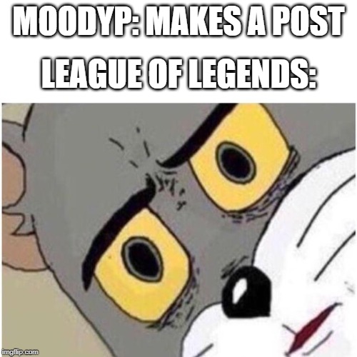 Tom discussed | LEAGUE OF LEGENDS:; MOODYP: MAKES A POST | image tagged in tom discussed | made w/ Imgflip meme maker