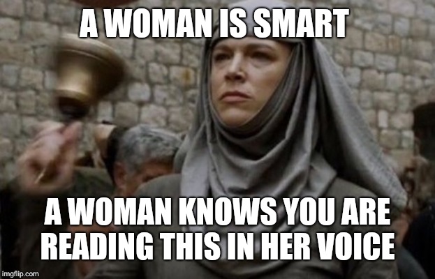 SHAME bell - Game of Thrones | A WOMAN IS SMART; A WOMAN KNOWS YOU ARE READING THIS IN HER VOICE | image tagged in shame bell - game of thrones | made w/ Imgflip meme maker