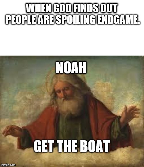 god | WHEN GOD FINDS OUT PEOPLE ARE SPOILING ENDGAME. NOAH; GET THE BOAT | image tagged in god | made w/ Imgflip meme maker