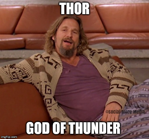 Avengers: Endgame | THOR; GOD OF THUNDER | image tagged in thor,the big lebowski,funny meme,social more media,marvel | made w/ Imgflip meme maker