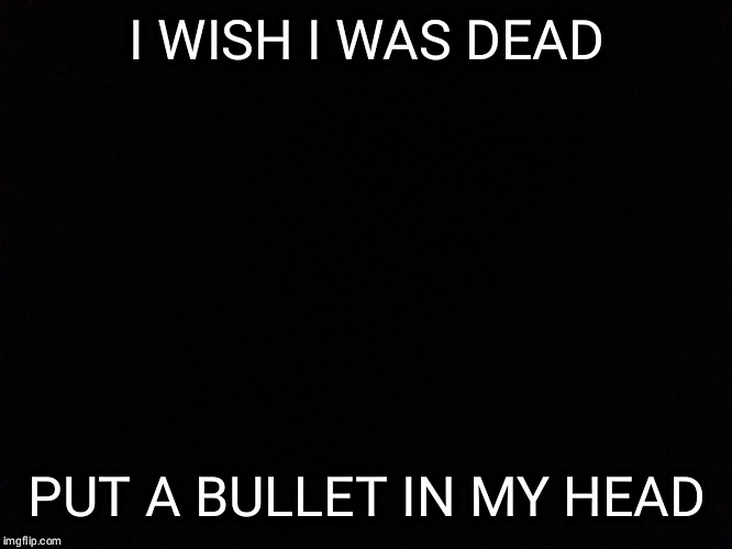 maim1 |  I WISH I WAS DEAD; PUT A BULLET IN MY HEAD | image tagged in bullet,head,gettum | made w/ Imgflip meme maker