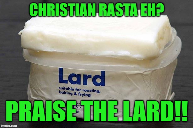 CHRISTIAN RASTA EH? PRAISE THE LARD!! | made w/ Imgflip meme maker