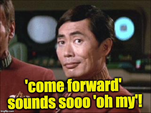 Sulu Oh My | 'come forward' sounds sooo 'oh my'! | image tagged in sulu oh my | made w/ Imgflip meme maker