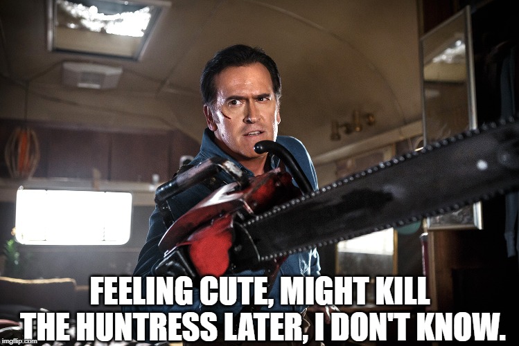 Feeling Cute | FEELING CUTE, MIGHT KILL THE HUNTRESS LATER, I DON'T KNOW. | image tagged in memes,ash vs evil dead,dead by daylight,feeling cute | made w/ Imgflip meme maker