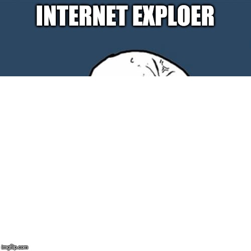 It's not that bad at lo- | INTERNET EXPLOER | image tagged in internet | made w/ Imgflip meme maker