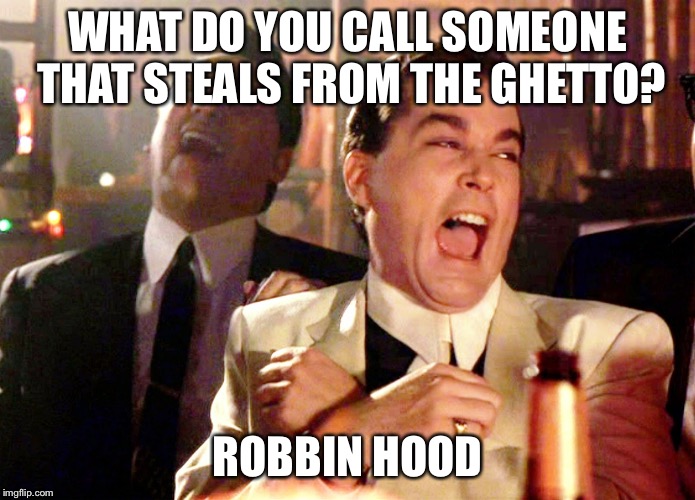 Good Fellas Hilarious Meme | WHAT DO YOU CALL SOMEONE THAT STEALS FROM THE GHETTO? ROBBIN HOOD | image tagged in memes,good fellas hilarious | made w/ Imgflip meme maker