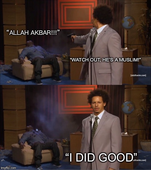 Who Killed Hannibal | “ALLAH AKBAR!!!”; “WATCH OUT, HE’S A MUSLIM!”; “I DID GOOD” | image tagged in memes,who killed hannibal | made w/ Imgflip meme maker