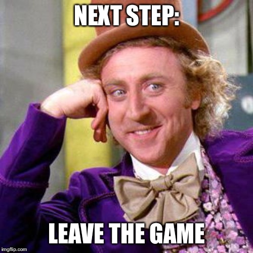 Willy Wonka Blank | NEXT STEP: LEAVE THE GAME | image tagged in willy wonka blank | made w/ Imgflip meme maker