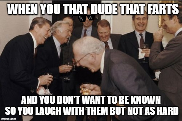 Laughing Men In Suits Meme | WHEN YOU THAT DUDE THAT FARTS; AND YOU DON'T WANT TO BE KNOWN SO YOU LAUGH WITH THEM BUT NOT AS HARD | image tagged in memes,laughing men in suits | made w/ Imgflip meme maker