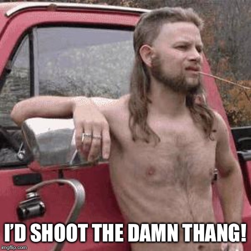 almost redneck | I’D SHOOT THE DAMN THANG! | image tagged in almost redneck | made w/ Imgflip meme maker