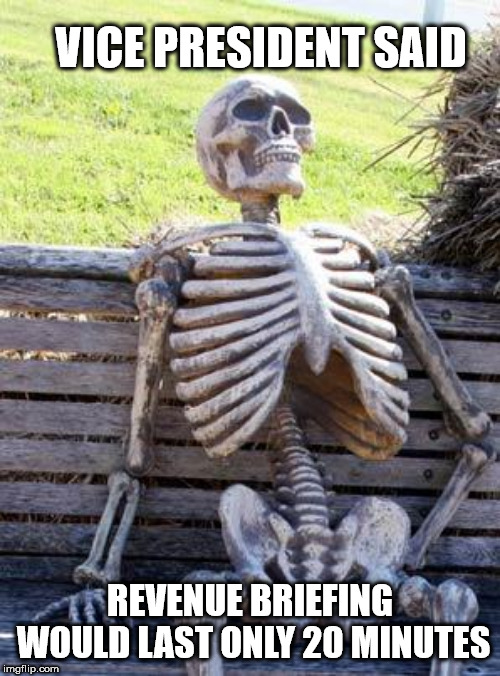 Waiting Skeleton | VICE PRESIDENT SAID; REVENUE BRIEFING WOULD LAST ONLY 20 MINUTES | image tagged in memes,waiting skeleton | made w/ Imgflip meme maker