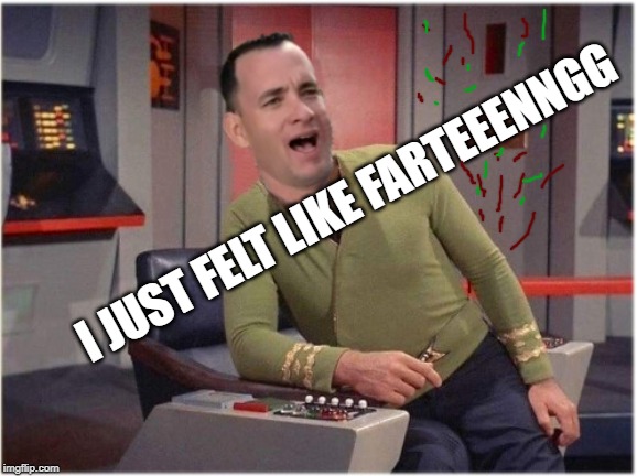 Capt Forrest Kirk | I JUST FELT LIKE FARTEEENNGG | image tagged in capt forrest kirk | made w/ Imgflip meme maker