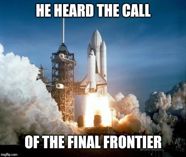 Rocket Launch | HE HEARD THE CALL OF THE FINAL FRONTIER | image tagged in rocket launch | made w/ Imgflip meme maker