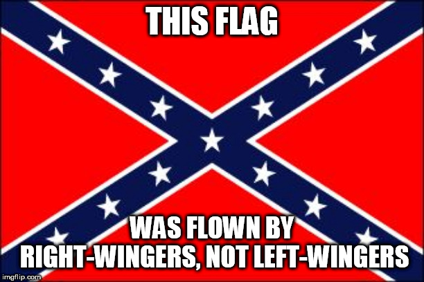 confederate flag | THIS FLAG; WAS FLOWN BY RIGHT-WINGERS, NOT LEFT-WINGERS | image tagged in confederate flag,right,left,rightist,leftist,southern flag | made w/ Imgflip meme maker