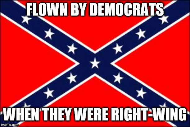 confederate flag | FLOWN BY DEMOCRATS; WHEN THEY WERE RIGHT-WING | image tagged in confederate flag,southern flag,democrat,democrats,right,rightist | made w/ Imgflip meme maker