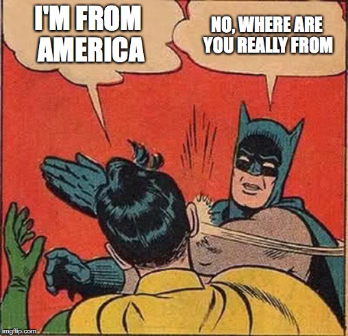 Batman Slapping Robin Meme | I'M FROM AMERICA; NO, WHERE ARE YOU REALLY FROM | image tagged in memes,batman slapping robin | made w/ Imgflip meme maker