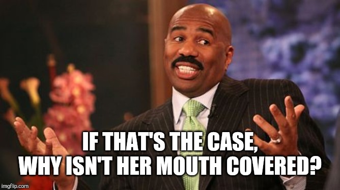 Steve Harvey Meme | IF THAT'S THE CASE, WHY ISN'T HER MOUTH COVERED? | image tagged in memes,steve harvey | made w/ Imgflip meme maker