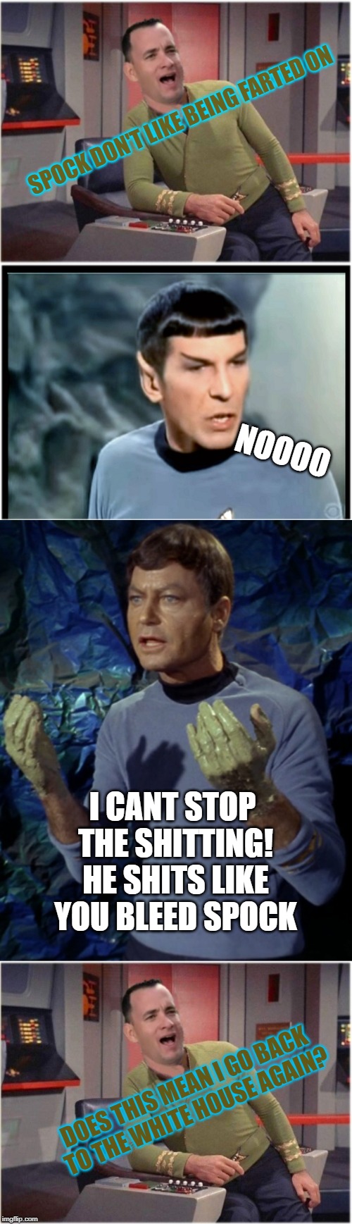 SPOCK DON'T LIKE BEING FARTED ON; NOOOO; I CANT STOP THE SHITTING! HE SHITS LIKE YOU BLEED SPOCK; DOES THIS MEAN I GO BACK TO THE WHITE HOUSE AGAIN? | image tagged in capt forrest kirk | made w/ Imgflip meme maker