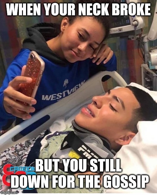 WHEN YOUR NECK BROKE; BUT YOU STILL DOWN FOR THE GOSSIP | image tagged in funny meme | made w/ Imgflip meme maker