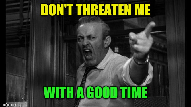 angry man | DON'T THREATEN ME WITH A GOOD TIME | image tagged in angry man | made w/ Imgflip meme maker