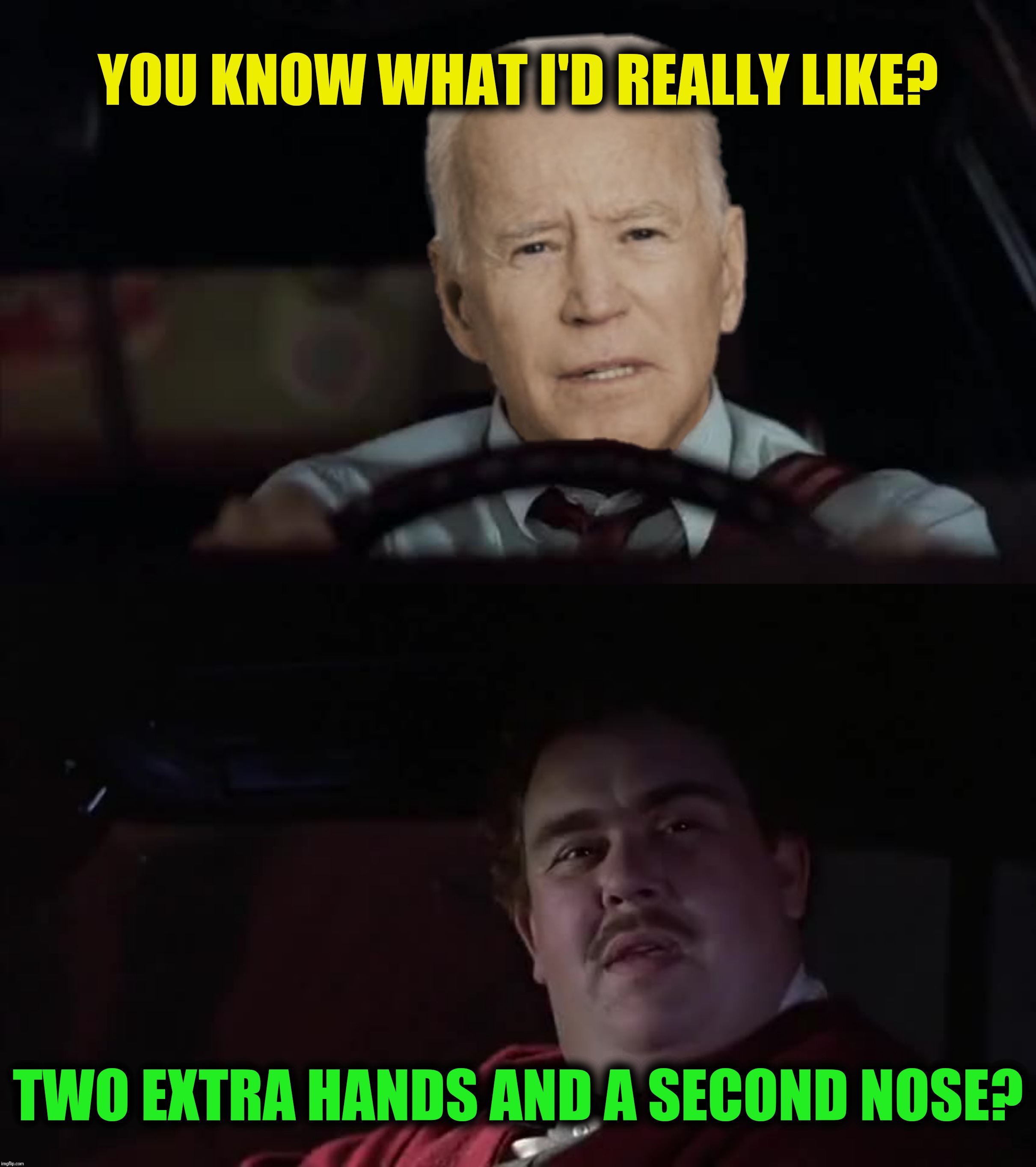 YOU KNOW WHAT I'D REALLY LIKE? TWO EXTRA HANDS AND A SECOND NOSE? | made w/ Imgflip meme maker
