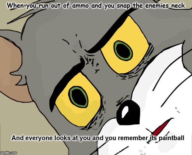 Unsettled Tom | When you run out of ammo and you snap the enemies neck; And everyone looks at you and you remember its paintball | image tagged in memes,unsettled tom | made w/ Imgflip meme maker