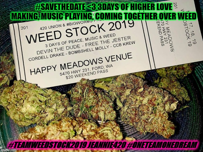 TEAM WEEDSTOCK2019  IN THE 1 502 HOUSE | #SAVETHEDATE <3 3DAYS OF HIGHER LOVE MAKING, MUSIC PLAYING, COMING TOGETHER OVER WEED; #TEAMWEEDSTOCK2019 JEANNIE420
#ONETEAMONEDREAM | image tagged in team weedstock2019 in the 1 502 house | made w/ Imgflip meme maker