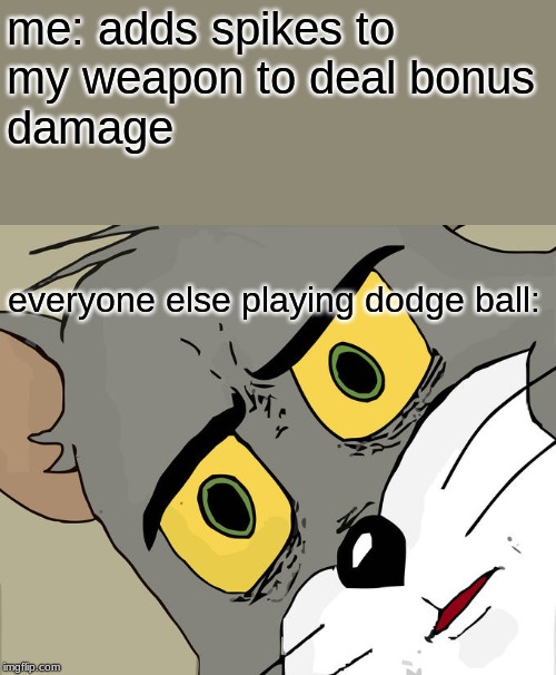 some fools about to die | me: adds spikes to my weapon to deal bonus damage; everyone else playing dodge ball: | image tagged in memes,unsettled tom,funny,sports | made w/ Imgflip meme maker