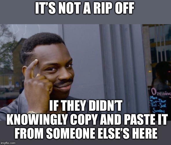 Roll Safe Think About It Meme | IT’S NOT A RIP OFF IF THEY DIDN’T KNOWINGLY COPY AND PASTE IT FROM SOMEONE ELSE’S HERE | image tagged in memes,roll safe think about it | made w/ Imgflip meme maker
