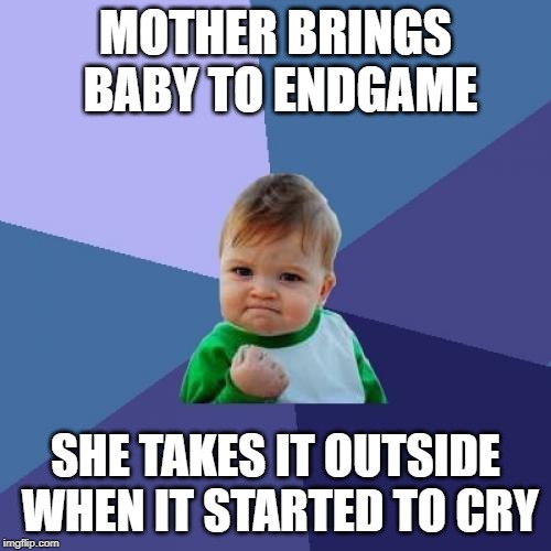 Success Kid | MOTHER BRINGS BABY TO ENDGAME; SHE TAKES IT OUTSIDE WHEN IT STARTED TO CRY | image tagged in memes,success kid,AdviceAnimals | made w/ Imgflip meme maker