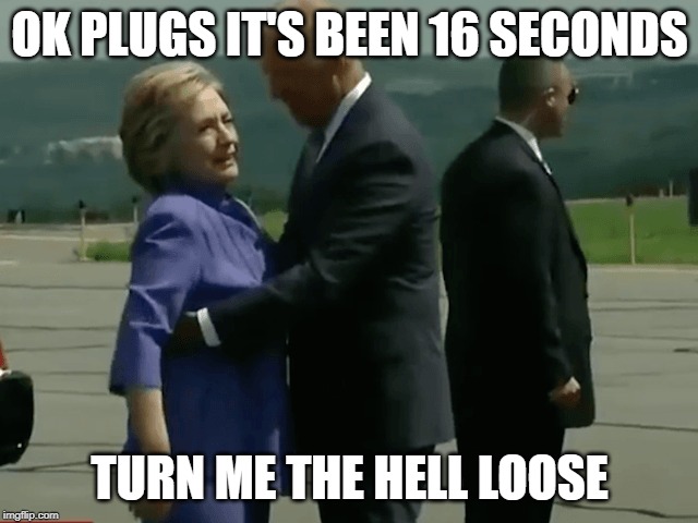 OK PLUGS IT'S BEEN 16 SECONDS; TURN ME THE HELL LOOSE | made w/ Imgflip meme maker