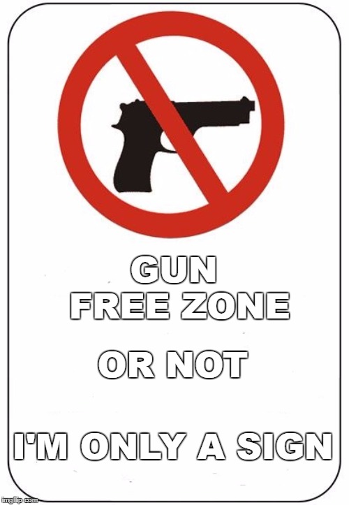 That's how it works, right? | GUN FREE ZONE; OR NOT; I'M ONLY A SIGN | image tagged in gun free zone,gun control,random,soft targets,politics,i'm only a sign | made w/ Imgflip meme maker