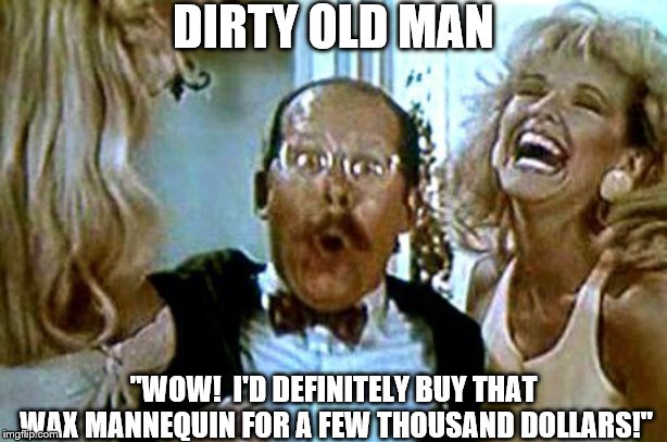 Old Pervert 5 | DIRTY OLD MAN; "WOW!  I'D DEFINITELY BUY THAT WAX MANNEQUIN FOR A FEW THOUSAND DOLLARS!" | image tagged in dirty old man,robocop,movies,television,comedy,bimbos | made w/ Imgflip meme maker
