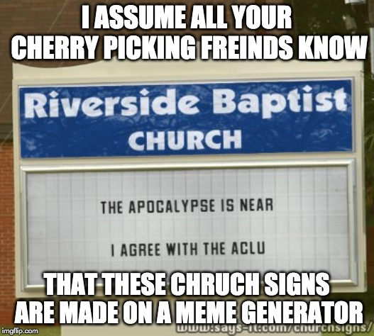 Baptist church sign | I ASSUME ALL YOUR CHERRY PICKING FREINDS KNOW; THAT THESE CHRUCH SIGNS ARE MADE ON A MEME GENERATOR | image tagged in baptist church sign | made w/ Imgflip meme maker